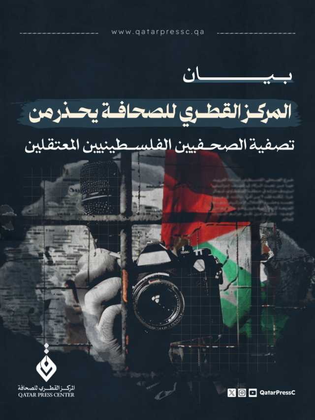 المركز القطري للصحافة يحذر من تصفية الصحفيين الفلسطينيين المعتقلين