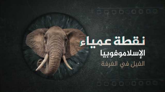 نقطة عمياء- الإسلاموفوبيا الرهاب المصطنع.. ترى ما الفيل الذي يحاول الغرب إخفاءه؟