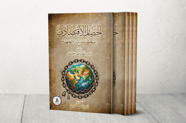 الحصار الاقتصادي.. أحكامه وآثاره الفقهية.. بين فقه الواقع ومقاصد الشريعة الإسلامية