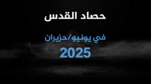 القدس في يونيو.. شهيدان وقرارات تهجير بالجملة وانتهاكات غير مسبوقة في الأقصى