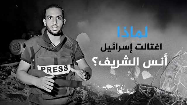 لماذا اغتالت إسرائيل أنس الشريف؟