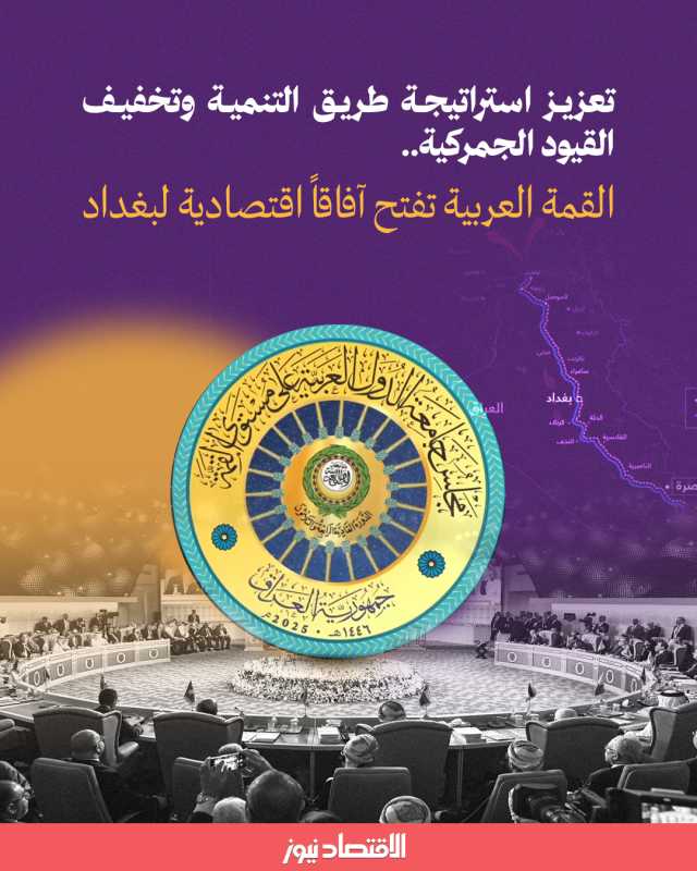 تعزيز استراتيجة طريق التنمية وتخفيف القيود الجمركية.. القمة العربية تفتح آفاقاً اقتصادية لبغداد