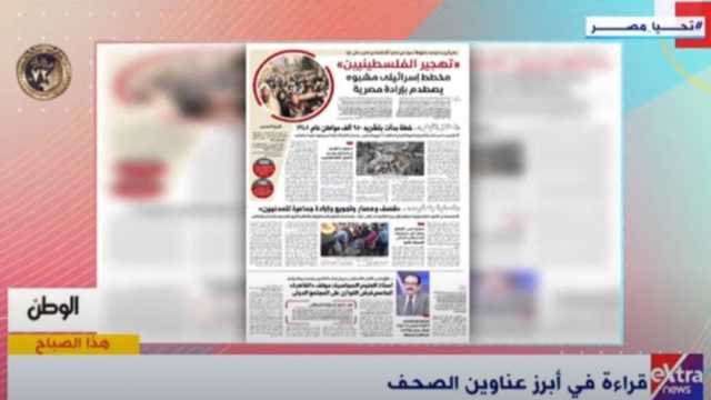 «إكسترا نيوز» تبرز ملف «الوطن».. «تهجير الفلسطينيين مخطط يصطدم بإرادة مصرية»