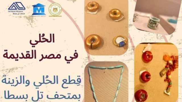 متحف «تل بسطا» بالشرقية ينظم فعالية عن ارتداء الحلي ودلالاتها بمصر القديمة