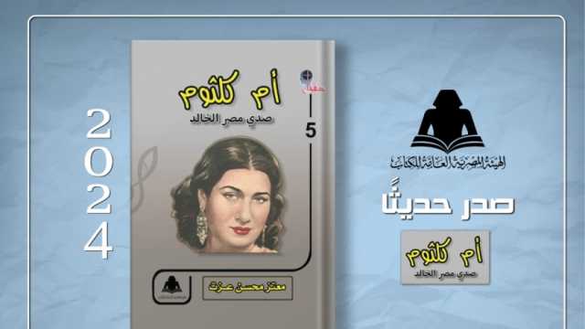«أم كلثوم.. صدى مصر الخالد» أحدث إصدارات هيئة الكتاب