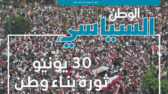 اقرأ في «السياسي» ملحق الوطن الأسبوعي: 30 يونيو.. ملحمة وطنية أطاحت بـ«الفاشية الدينية»