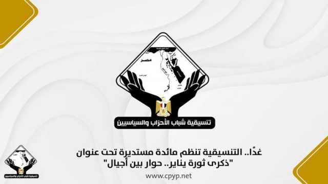 «التنسيقية» تنظم مائدة مستديرة بعنوان «ذكرى ثورة يناير.. حوار بين أجيال» غدا
