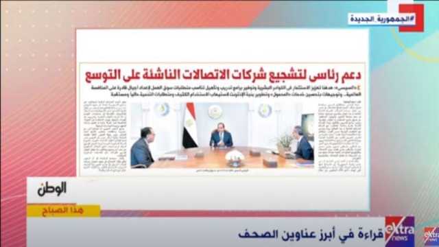 «إكسترا نيوز» تبرز ملف «الوطن»: «دعم رئاسي لتشجيع شركات الاتصالات الناشئة»