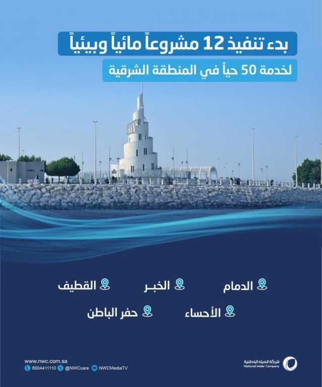 “المياه الوطنية” تبدأ في تنفيذ 12 مشروعًا مائيًا وبيئيًا بقيمة 1.5 مليار ريال بالمنطقة الشرقية