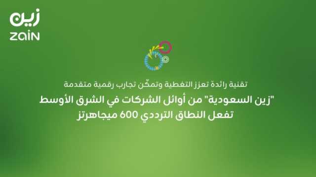 تقنية رائدة تعزز التغطية وتمكّن تجارب رقمية متقدمة.. “زين السعودية” من أوائل الشركات في الشرق الأوسط تفعل النطاق الترددي 600 ميجاهرتز