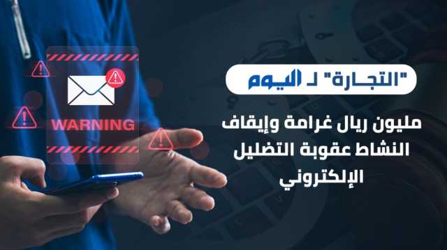 'التجارة' لـ'اليوم': مليون ريال غرامة وإيقاف النشاط عقوبة التضليل الإلكتروني