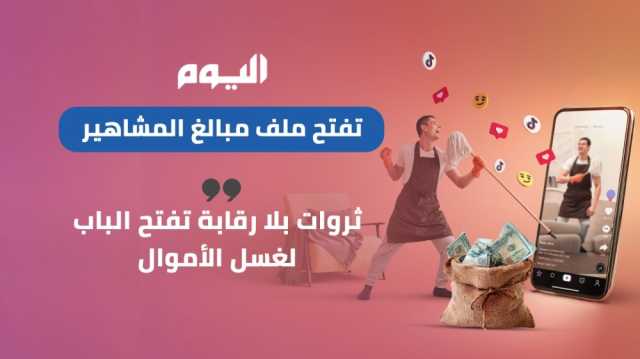 'اليوم' تفتح ملف مبالغ المشاهير.. ثروات بلا رقابة تفتح الباب لغسل الأموال