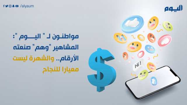 مواطنون لـ 'اليوم': المشاهير 'وهم' صنعته الأرقام.. والشهرة ليست معيارًا للنجاح