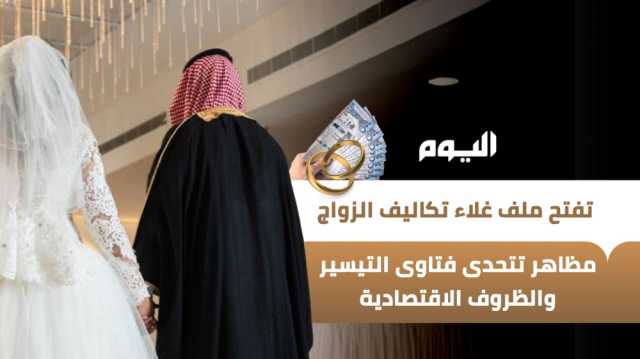'اليوم' تفتح ملف غلاء تكاليف الزواج.. مظاهر تتحدى فتاوى التيسير والظروف الاقتصادية - عاجل