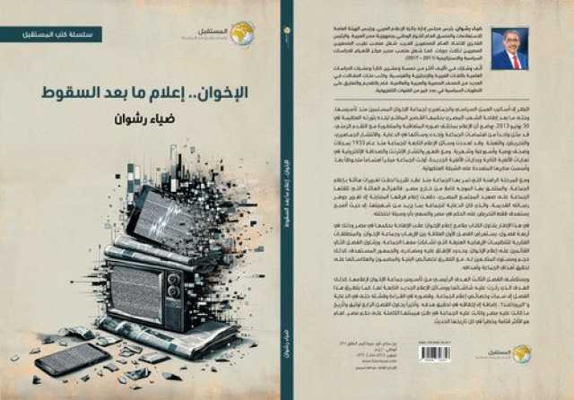 «الإخوان.. إعلام ما بعد السقوط».. كتاب جديد لـ ضياء رشوان يفضح الخطاب التحريضي للجماعة عقب 30 يونيو