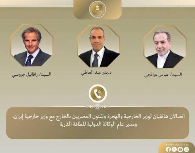 مباحثات هاتفية بين عبد العاطي وعراقجي وجروسي.. جهود دبلوماسية مصرية لحل أزمة البرنامج النووي الإيراني