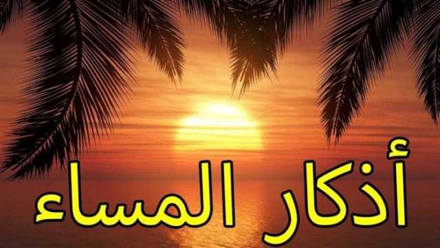 أذكار المساء اليوم الأربعاء 19 فبراير 2025