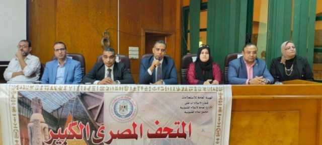 «إعلام القليوبية» ينظم ملتقى «المتحف المصري الكبير.. هدية مصر للعالم»