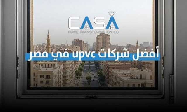 أفضل شركات UPVC في مصر.. دليلك في اختيار الأبواب والشبابيك