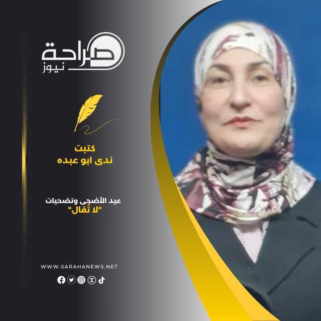 أبو عبده تكتب :عيد الأضحى وتضحيات “لا تُقال”.