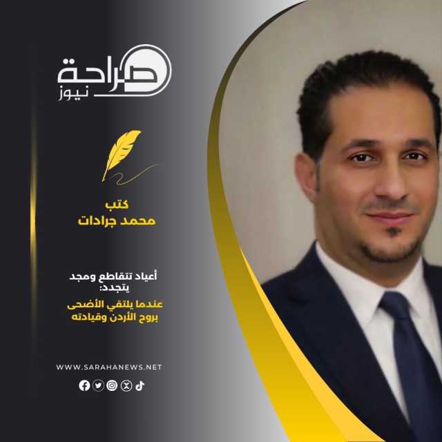 أعياد تتقاطع ومجد يتجدد: عندما يلتقي الأضحى بروح الأردن وقيادته