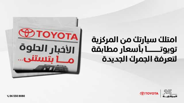 الأخبار الحلوة ما بتستنى! امتلك سيارتك من المركزية تويوتا بأسعار مطابقة لتعرفة الجمرك الجديدة