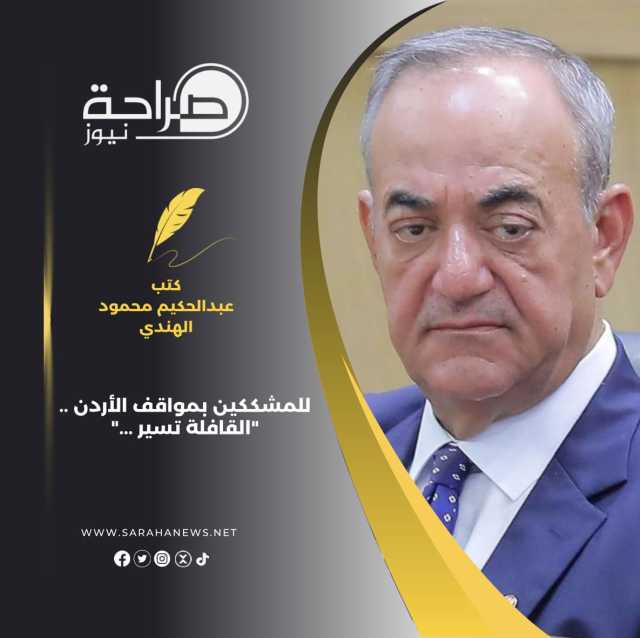 العين السابق عبدالحكيم محمود الهندي يكتب : للمشككين بمواقف الأردن .. “القافلة تسير …”