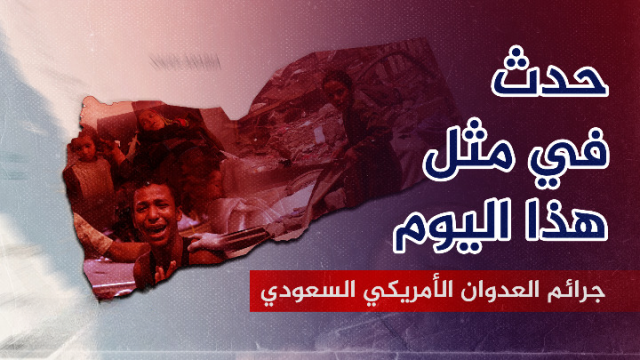 خلال 9 سنوات.. جرائم العدوان الأمريكي السعودي الإماراتي التي حدث في مثل هذا اليوم 17 مايو