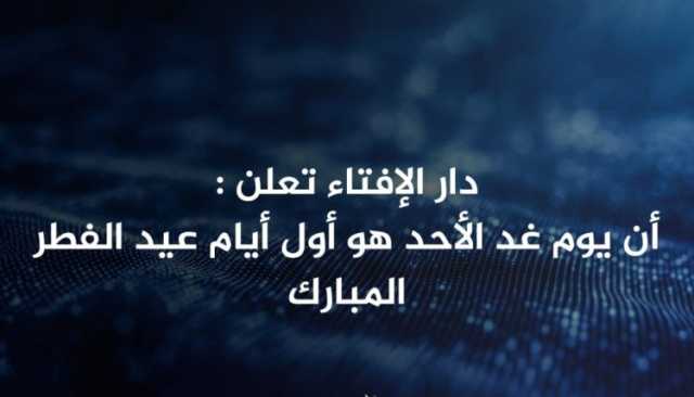 دار الإفتاء: غداً الأحد أول أيام عيد الفطر المبارك