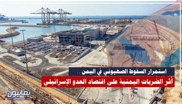 استمرار السقوط الصهيوني في اليمن .. أثر الضربات اليمنية على اقتصاد العدو الإسرائيلي