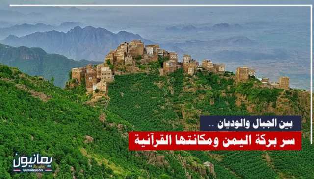 بين الجبال والوديان .. سر بركة اليمن ومكانتها القرآنية ؟