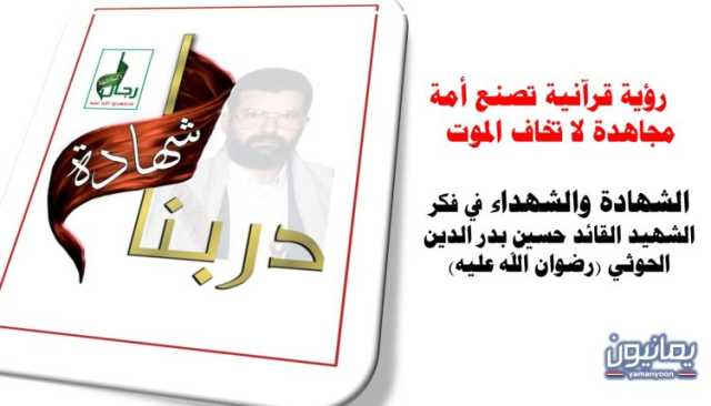 رؤية قرآنية تصنع أمة مجاهدة لا تخاف الموت .. الشهادة والشهداء في فكر الشهيد القائد حسين بدر الدين الحوثي (رضوان الله عليه)