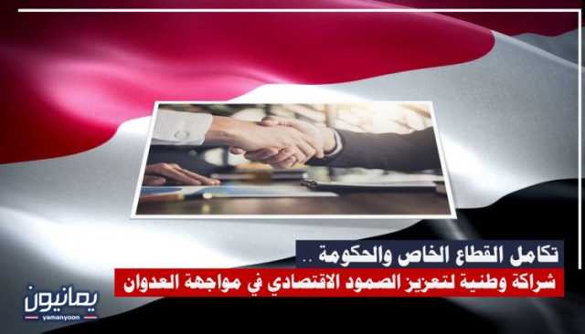 تكامل القطاع الخاص والحكومة .. شراكة وطنية لتعزيز الصمود الاقتصادي في مواجهة العدوان