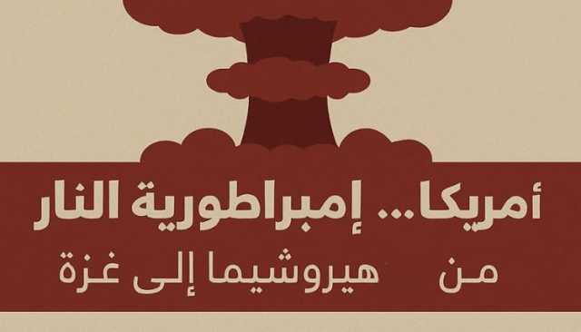 أمريكا… إمبراطورية النار .. من هيروشيما إلى غزة