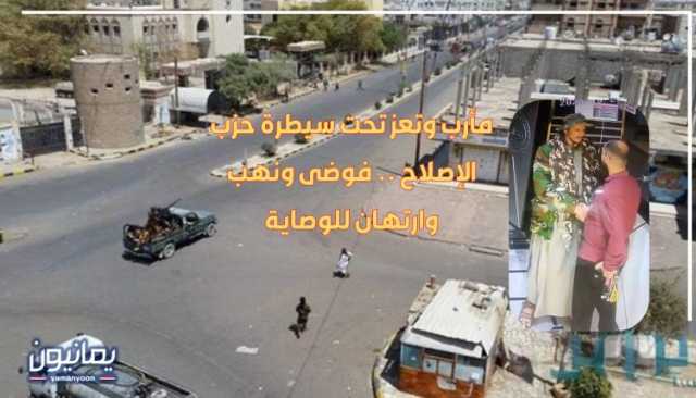 مأرب وتعز تحت سيطرة حزب الإصلاح .. فوضى ونهب وارتهان للوصاية