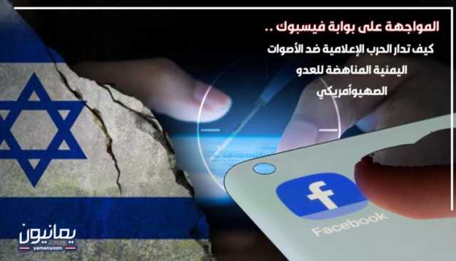 المواجهة على بوابة فيسبوك .. كيف تدار الحرب الإعلامية ضد الأصوات اليمنية المناهضة للعدو الصهيوأمريكي