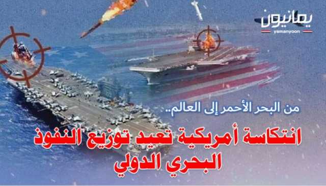 من البحر الأحمر إلى العالم.. انتكاسة أمريكية تعيد توزيع النفوذ البحري الدولي
