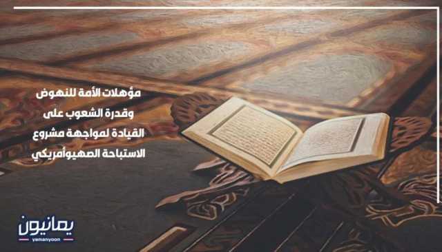 مؤهلات الأمة للنهوض وقدرة الشعوب على القيادة لمواجهة مشروع الاستباحة الصهيوأمريكي