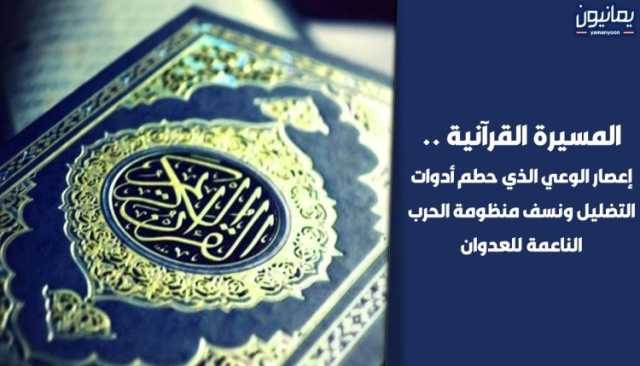 المسيرة القرآنية .. إعصار الوعي الذي حطم أدوات التضليل ونسف منظومة الحرب الناعمة للعدوان