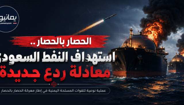 الحصار بالحصار.. استهداف ناقلات النفط السعودية يؤكد سقوط رهان العدوان على إخضاع اليمن
