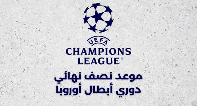 تعرف على موعد نصف نهائي دوري أبطال أوروبا 2024-2025