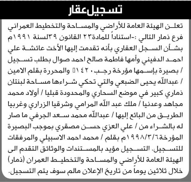 تعلن الهيئة العامة للأرضي فرع م/ ذمار بأن الأخت/ عائشة علي الدفيني وأمها/فاطمة صالح صوال تقدمت بطلب تسجيل بصيرة في السجل…
