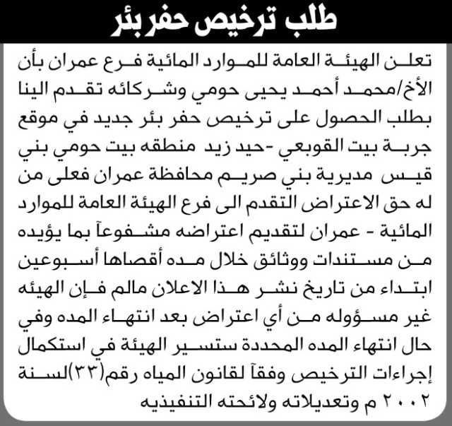 تعلن الهيئة العامة للموارد المائية فرع عمران بأن الأخ محمد أحمد حومي وشركائه تقدم إليها بطلب ترخيص حفر بئر