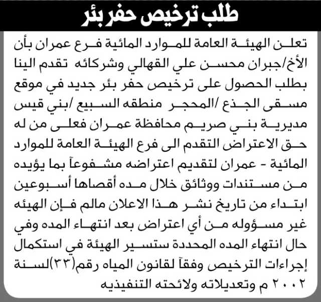 تعلن الهيئة العامة للموارد المائية فرع عمران بأن الاخ جبران القهالي تقدم إليها بطلب ترخيص حفر بئر