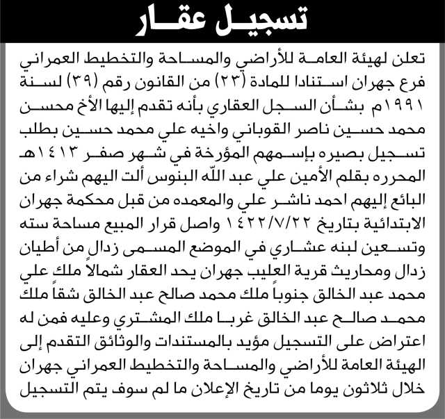 تعلن الهيئة العامة للأراضي فرع جهران أنه تقدم إليها الأخ محسن القوباني وأخيه علي بطلب تسجيل بصيرة باسمهما