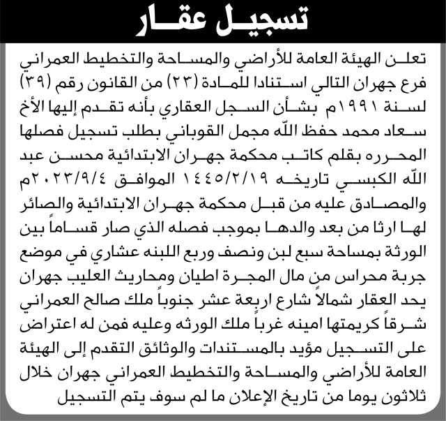 تعلن الهيئة العامة للأراضي فرع جهران بأنه تقدمت إليها الأخت سعاد محمد القوباني بطلب تسجيل فصلها