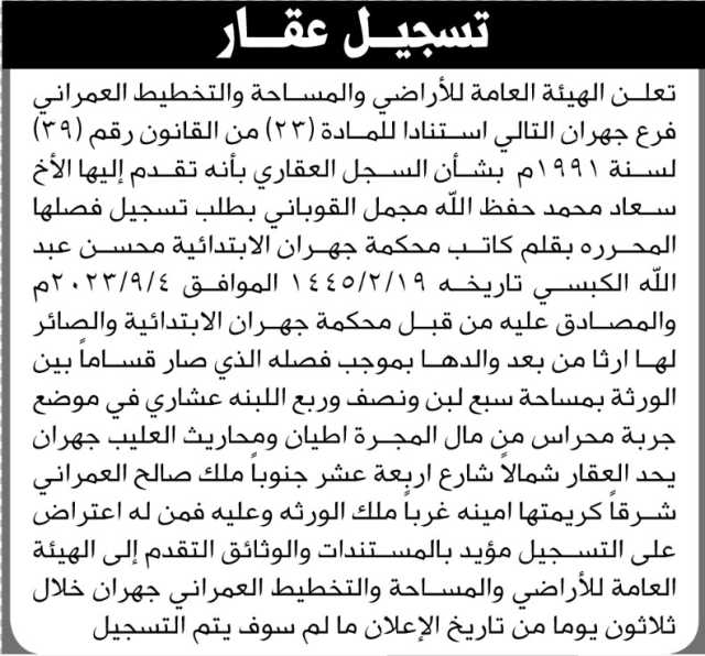 تعلن الهيئة العامة للأراضي فرع جهران بأنه تقدمت إليها الأخت سعاد محمد القوباني بطلب تسجيل فصلها