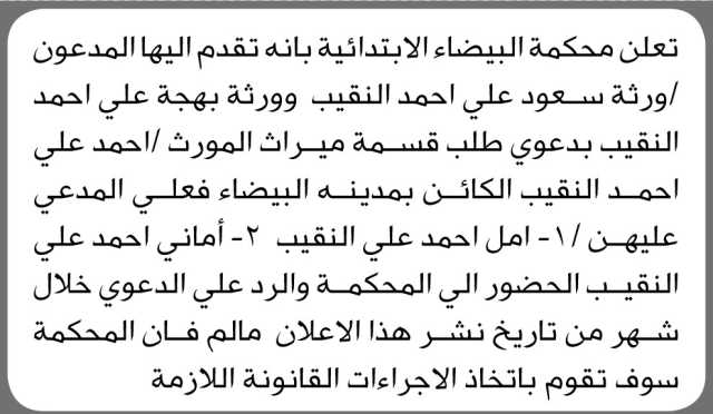 تعلن محكمة البيضاء الابتدائية بأنه تقدم إليها المدعوون ورثة سعود علي النقيب وورثة بهجة النقيب بطلب قسمة ميراث