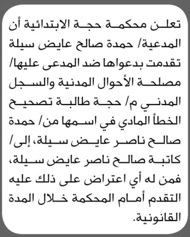 تعلن محكمة حجة الابتدائية أن المدعية حمدة صالح عايض سيلة تقدمت بدعواها ضد المدعى عليها مصلحة الأحوال المدنية والسجل المدني