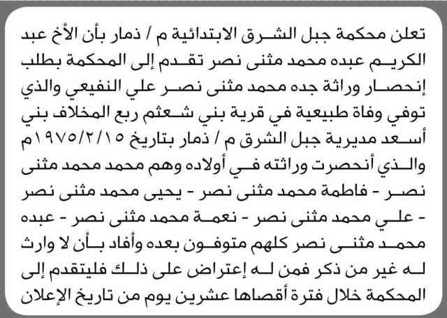 تعلن محكمة جبل الشرق الإبتدائية م-ذمار بأن الأخ عبدالكريم عبده محمد تقدم إلى المحكمة بطلب إنحصار وراثة